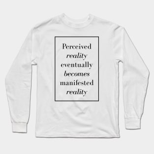 Perceived reality eventually becomes manifested reality - Spiritual Quotes Long Sleeve T-Shirt